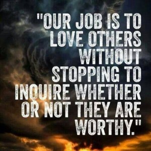 our job is to love others wheather or not they are worthy